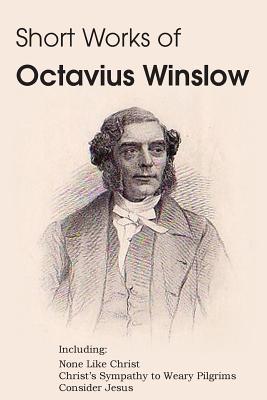 Short Works of Octavius Winslow - None Like Christ, Christ's Sympathy to Weary Pilgrims, Consider Jesus