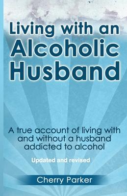 Living with an Alcoholic Husband: A true account of living with and without a husband addicted to alcohol.