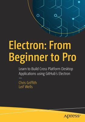 Electron: From Beginner to Pro: Learn to Build Cross Platform Desktop Applications Using Github's Electron