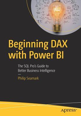 Beginning Dax with Power Bi: The SQL Pro's Guide to Better Business Intelligence