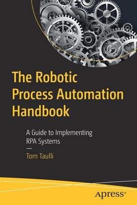 The Robotic Process Automation Handbook: A Guide to Implementing Rpa Systems