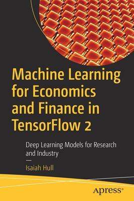 Machine Learning for Economics and Finance in Tensorflow 2: Deep Learning Models for Research and Industry