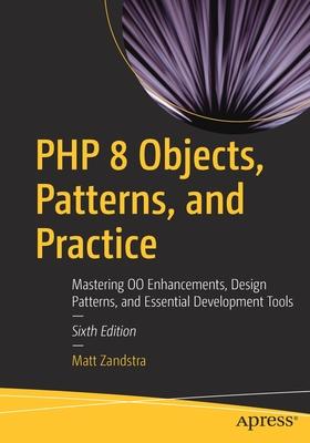 PHP 8 Objects, Patterns, and Practice: Mastering Oo Enhancements, Design Patterns, and Essential Development Tools