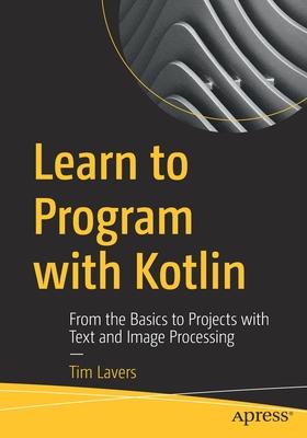 Learn to Program with Kotlin: From the Basics to Projects with Text and Image Processing