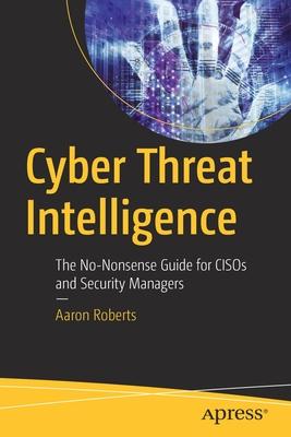 Cyber Threat Intelligence: The No-Nonsense Guide for Cisos and Security Managers