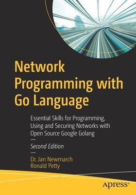 Network Programming with Go Language: Essential Skills for Programming, Using and Securing Networks with Open Source Google Golang