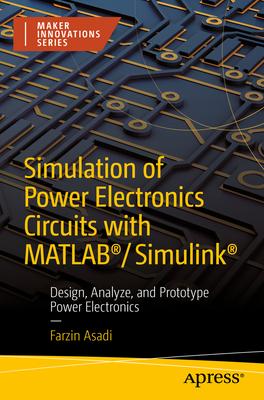 Simulation of Power Electronics Circuits with Matlab(r)/Simulink(r): Design, Analyze, and Prototype Power Electronics