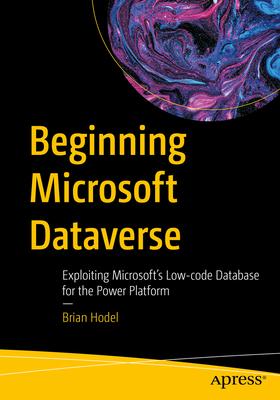 Beginning Microsoft Dataverse: Exploiting Microsoft's Low-Code Database for the Power Platform