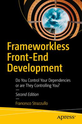 Frameworkless Front-End Development: Do You Control Your Dependencies or Are They Controlling You?