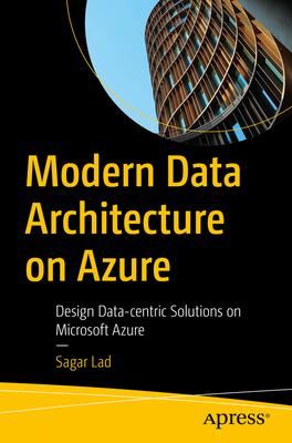 Modern Data Architecture on Azure: Design Data-Centric Solutions on Microsoft Azure