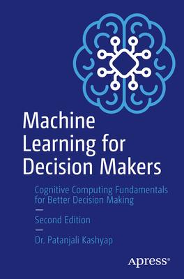 Machine Learning for Decision Makers: Cognitive Computing Fundamentals for Better Decision Making