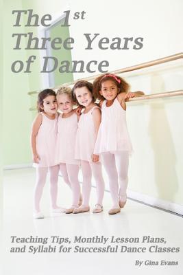 The 1st Three Years of Dance: Teaching Tips, Monthly Lesson Plans, and Syllabi for Successful Dance Classes