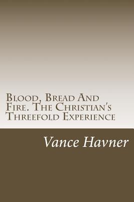 Blood, Bread And Fire. The Christian's Threefold Experience