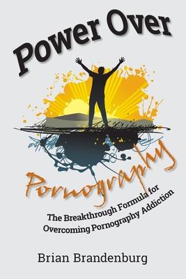 Power Over Pornography: The Breakthrough Formula for Overcoming Pornography Addiction