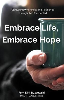 Embrace Life, Embrace Hope: Cultivating Wholeness and Resilience through the Unexpected