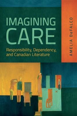 Imagining Care: Responsibility, Dependency, and Canadian Literature