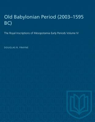 Old Babylonian Period (2003-1595 B.C.): The Royal Inscriptions of Mesopotamia Early Periods Volume IV