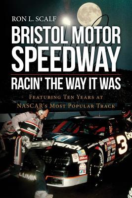 Bristol Motor Speedway: Racin' The Way It Was: Featuring Ten Years at NASCAR's Most Popular Track