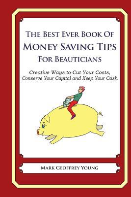 The Best Ever Book of Money Saving Tips for Beauticians: Creative Ways to Cut Your Costs, Conserve Your Capital And Keep Your Cash