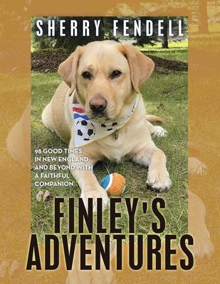 Finley's Adventures: 98 Good Times in New England and Beyond with a Faithful Companion