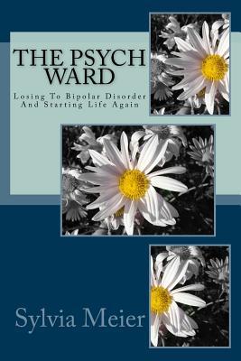 The Psych Ward: Losing To Bipolar Disorder And Starting Life Again