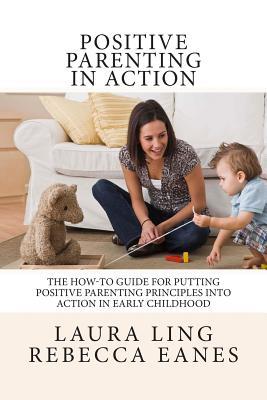 Positive Parenting in Action: The How-To Guide for Putting Positive Parenting Principles into Action in Early Childhood