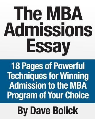 The MBA Admissions Essay: 18 Pages of Powerful Techniques for Winning Admission to the MBA Program of Your Choice