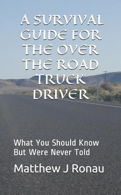 A Survival Guide for Over-the-Road Truck Drivers: What You Should Know But Were Never Told