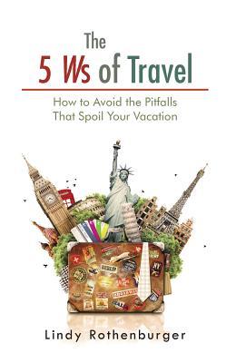 The 5 Ws of Travel: How to Avoid the Pitfalls That Spoil Your Vacation