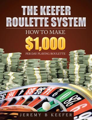 The Keefer Roulette System: How to Make $1,000 Per Day Playing Roulette