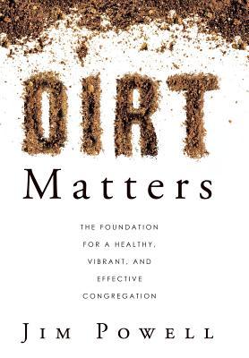 Dirt Matters: The Foundation for a Healthy, Vibrant, and Effective Congregation