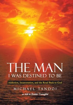 The Man I Was Destined to Be: Addiction, Incarceration, and the Road Back to God