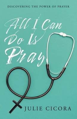 All I Can Do Is Pray: Discovering the Power of Prayer