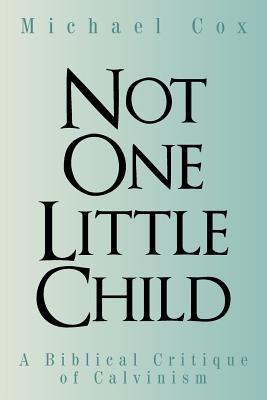 Not One Little Child: A Biblical Critique of Calvinism