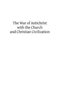 The War of Antichrist with the Church and Christian Civilization