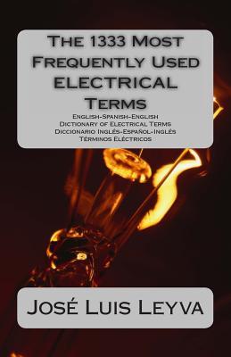 The 1333 Most Frequently Used ELECTRICAL Terms: English-Spanish-English Dictionary of Electrical Terms - Diccionario Ingls-Espaol-Ingls - Trminos