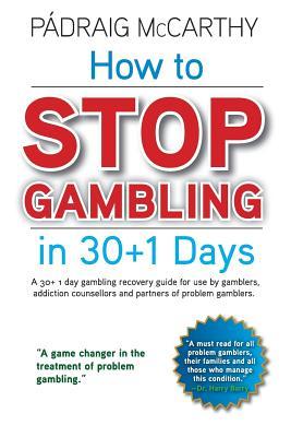 How to stop gambling in 30+1 days.: A 30+ 1 day gambling recovery guide for use by gamblers, addiction counsellors and partners of problem gamblers.