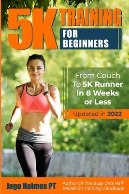 5K Training For Beginners: From Couch To 5K Runner In 8 Weeks Or Less