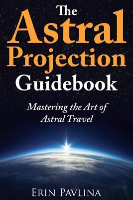 The Astral Projection Guidebook: Mastering the Art of Astral Travel