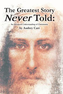 The Greatest Story Never Told: An Advanced Understanding of Christianity