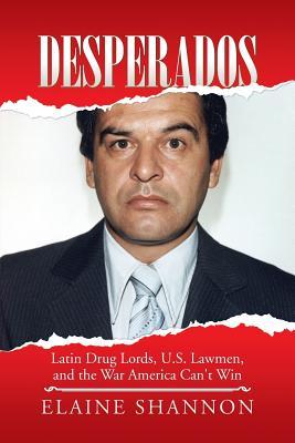 Desperados: Latin Drug Lords, U.S. Lawmen, and the War America Can't Win