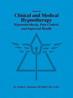 Volume III Clinical and Medical Hypnotherapy: Hypnoanesthesia, Pain Control, and Improved Health