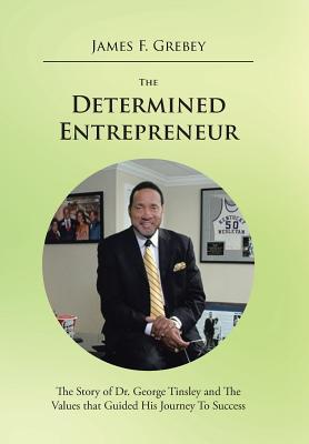 The Determined Entrepreneur: The Story of Dr. George Tinsley and the Values That Guided His Journey to Success