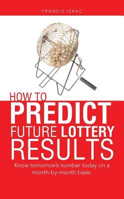 How to Predict Future Lottery Results: Know tomorrow's number today on a month-by-month basis.