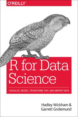 R for Data Science: Import, Tidy, Transform, Visualize, and Model Data