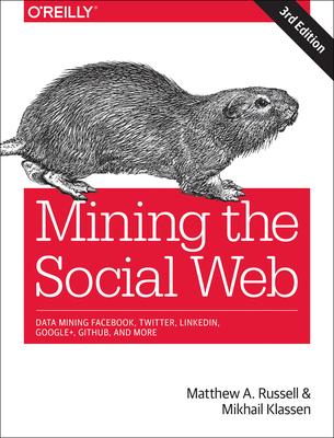 Mining the Social Web: Data Mining Facebook, Twitter, Linkedin, Instagram, Github, and More