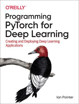 Programming Pytorch for Deep Learning: Creating and Deploying Deep Learning Applications