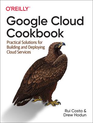 Google Cloud Cookbook: Practical Solutions for Building and Deploying Cloud Services