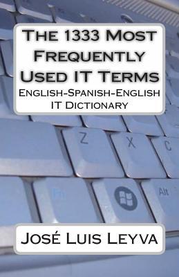 The 1333 Most Frequently Used IT Terms: English-Spanish-English IT Dictionary - Diccionario de Trminos de Informtica