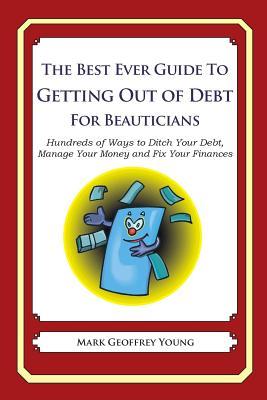 The Best Ever Guide to Getting Out of Debt for Beauticians: Hundreds of Ways to Ditch Your Debt, Manage Your Money and Fix Your Finances